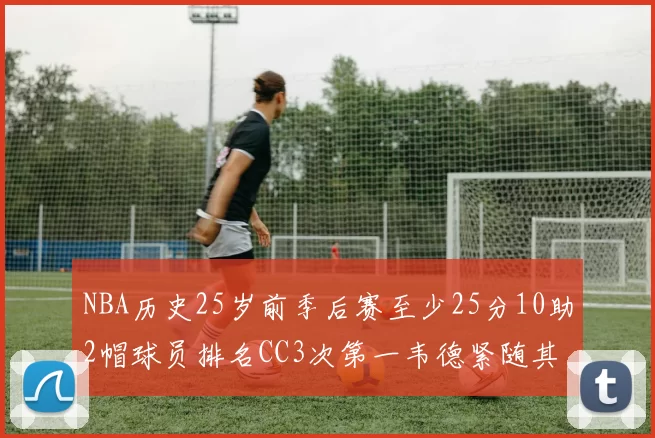 NBA历史25岁前季后赛至少25分10助2帽球员排名CC3次第一韦德紧随其后