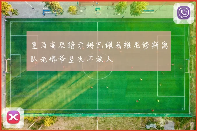 皇马高层暗示姆巴佩或维尼修斯离队老佛爷坚决不放人