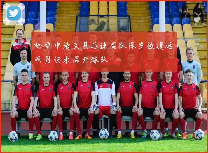 哈登申请交易迅速离队保罗被遣返两月仍未离开球队